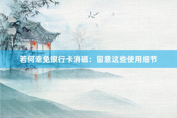 若何幸免银行卡消磁：留意这些使用细节