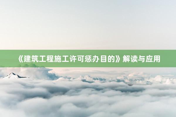 《建筑工程施工许可惩办目的》解读与应用
