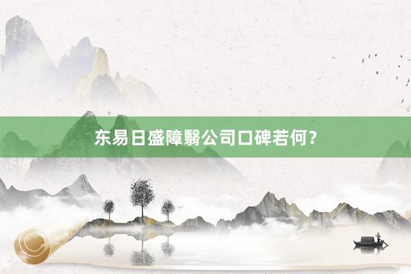 东易日盛障翳公司口碑若何？