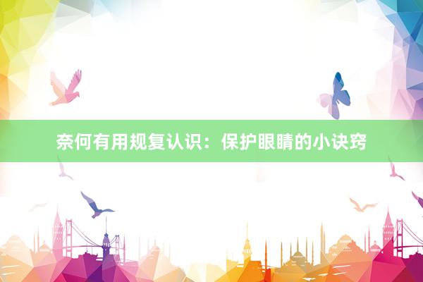 奈何有用规复认识：保护眼睛的小诀窍