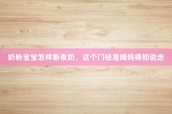 奶粉宝宝怎样断夜奶，这个门径准姆妈得知说念
