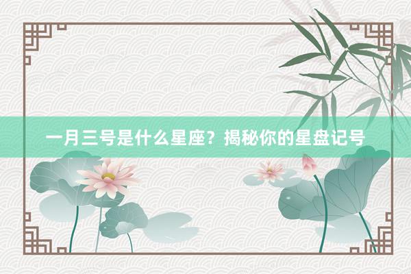 一月三号是什么星座？揭秘你的星盘记号