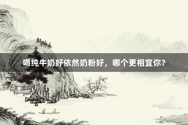 喝纯牛奶好依然奶粉好，哪个更相宜你？
