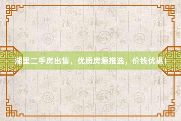湖里二手房出售，优质房源推选，价钱优惠！