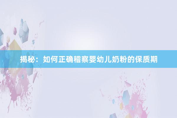揭秘：如何正确稽察婴幼儿奶粉的保质期