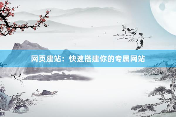 网页建站：快速搭建你的专属网站