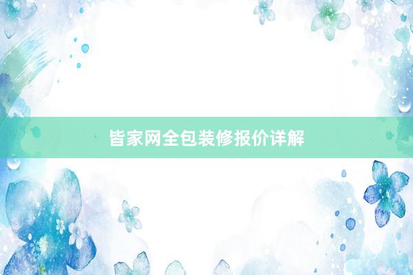 皆家网全包装修报价详解