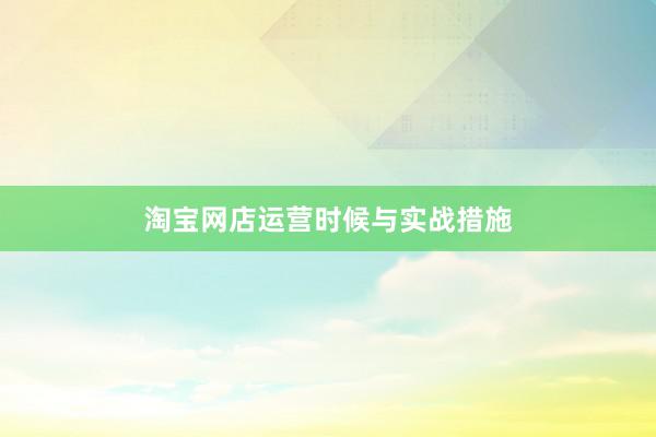 淘宝网店运营时候与实战措施