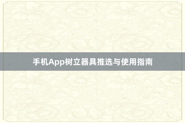 手机App树立器具推选与使用指南