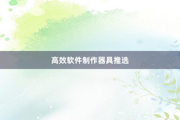高效软件制作器具推选