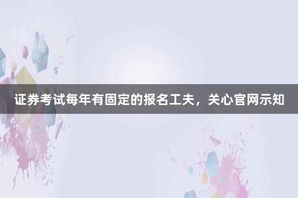 证券考试每年有固定的报名工夫，关心官网示知