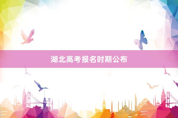 湖北高考报名时期公布