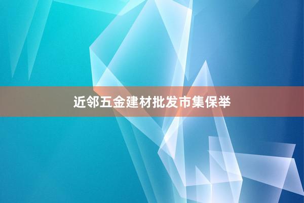 近邻五金建材批发市集保举