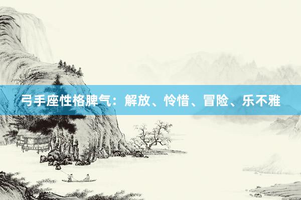 弓手座性格脾气：解放、怜惜、冒险、乐不雅