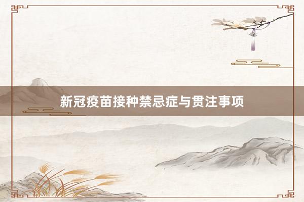 新冠疫苗接种禁忌症与贯注事项