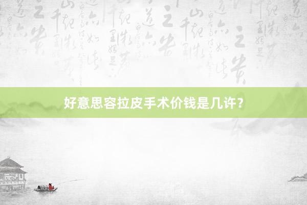 好意思容拉皮手术价钱是几许？