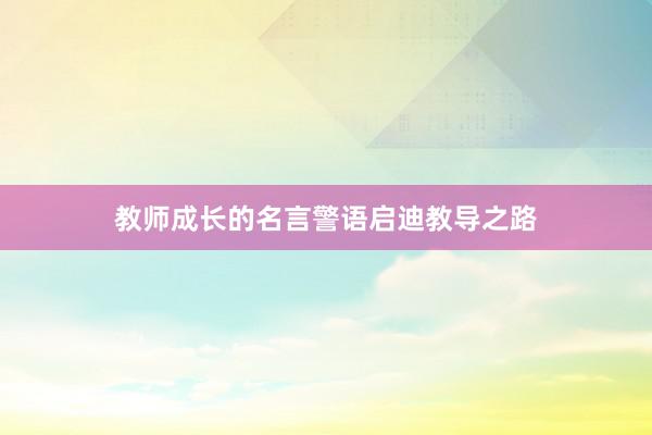 教师成长的名言警语启迪教导之路