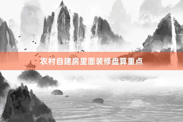 农村自建房里面装修盘算重点