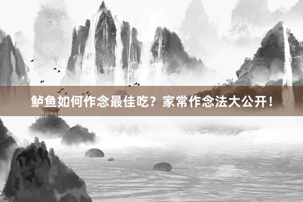 鲈鱼如何作念最佳吃？家常作念法大公开！