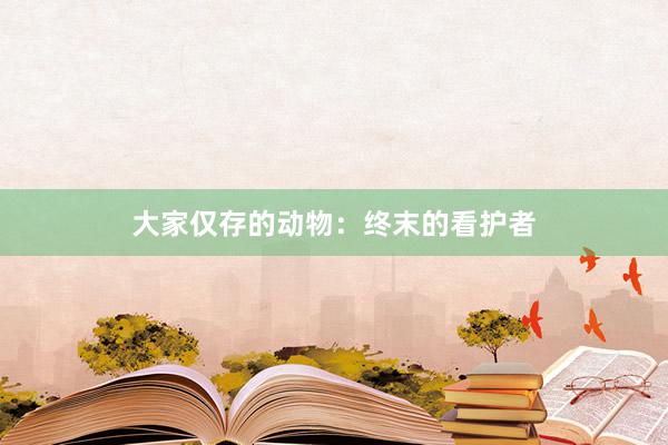 大家仅存的动物：终末的看护者